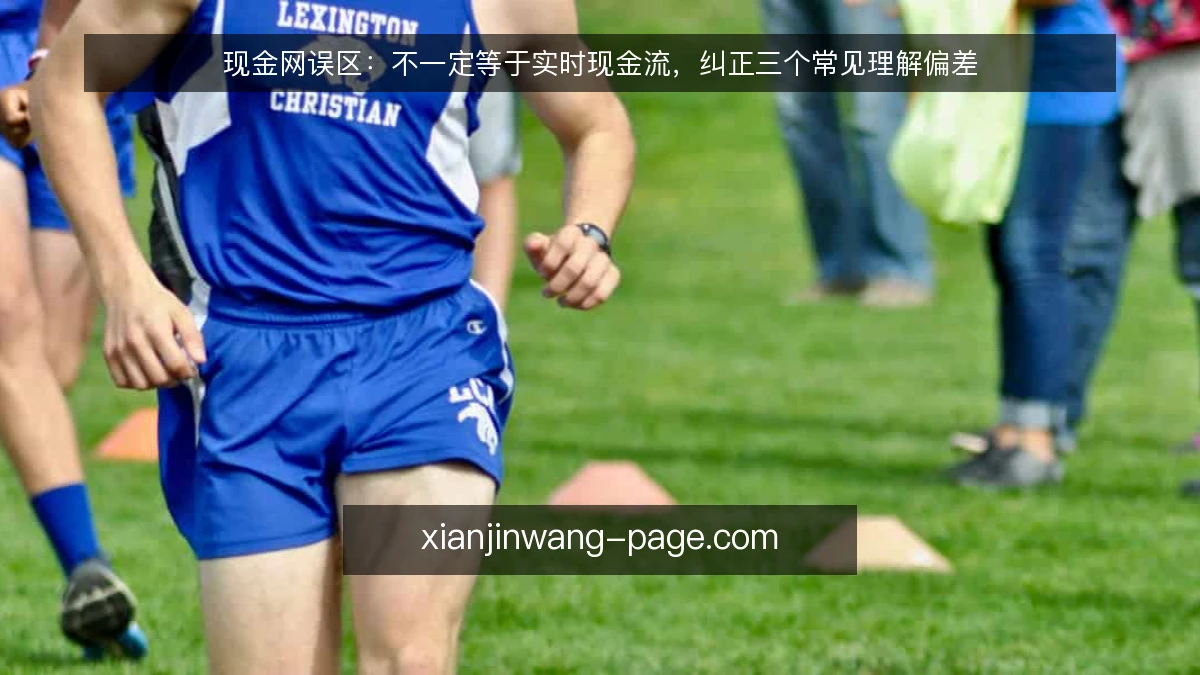 现金网误区:不一定等于实时现金流,纠正三个常见理解偏差